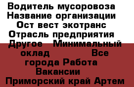 Водитель мусоровоза › Название организации ­ Ост-вест экотранс › Отрасль предприятия ­ Другое › Минимальный оклад ­ 70 000 - Все города Работа » Вакансии   . Приморский край,Артем г.